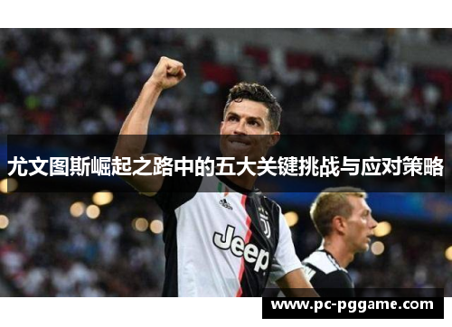 尤文图斯崛起之路中的五大关键挑战与应对策略