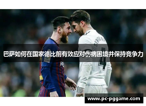 巴萨如何在国家德比前有效应对伤病困境并保持竞争力