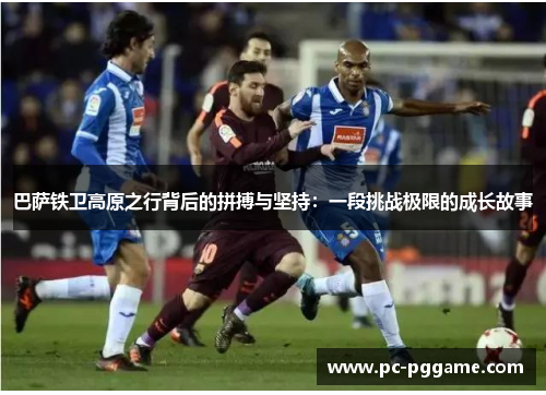 巴萨铁卫高原之行背后的拼搏与坚持：一段挑战极限的成长故事