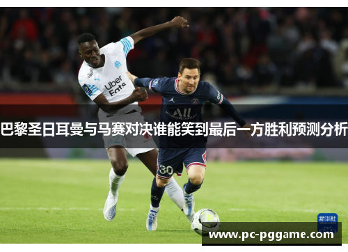 巴黎圣日耳曼与马赛对决谁能笑到最后一方胜利预测分析