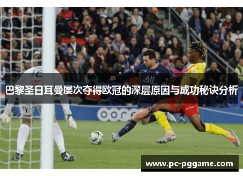 巴黎圣日耳曼屡次夺得欧冠的深层原因与成功秘诀分析