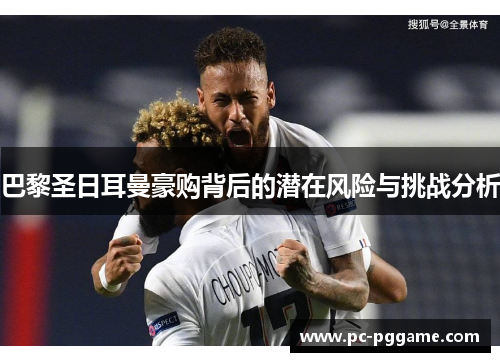 巴黎圣日耳曼豪购背后的潜在风险与挑战分析