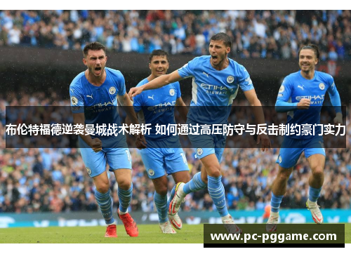 布伦特福德逆袭曼城战术解析 如何通过高压防守与反击制约豪门实力