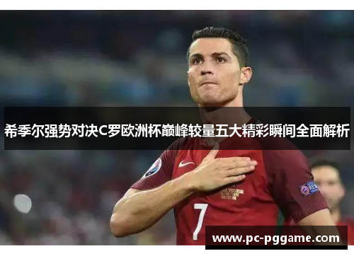 希季尔强势对决C罗欧洲杯巅峰较量五大精彩瞬间全面解析