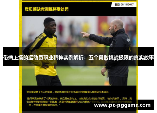 带病上场的运动员职业精神实例解析：五个勇敢挑战极限的真实故事