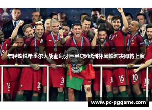 年轻锋锐希季尔大战葡萄牙巨星C罗欧洲杯巅峰对决即将上演