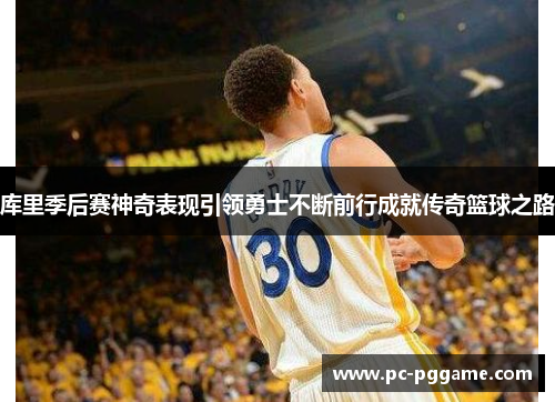 库里季后赛神奇表现引领勇士不断前行成就传奇篮球之路