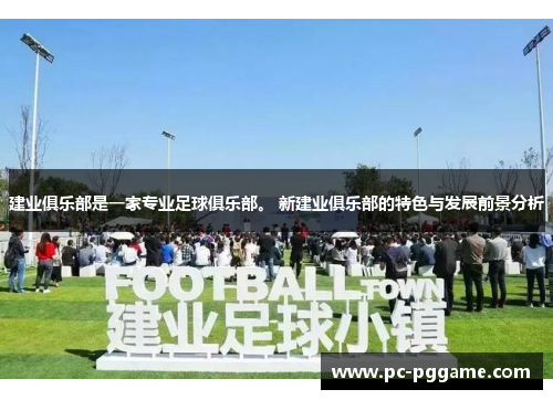建业俱乐部是一家专业足球俱乐部。 新建业俱乐部的特色与发展前景分析