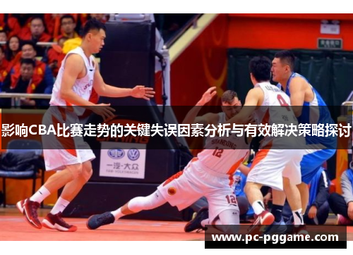 影响CBA比赛走势的关键失误因素分析与有效解决策略探讨