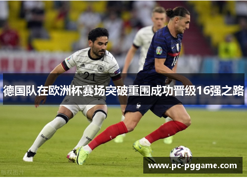 德国队在欧洲杯赛场突破重围成功晋级16强之路