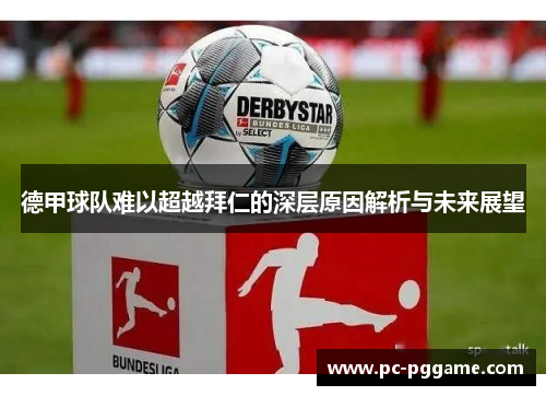 德甲球队难以超越拜仁的深层原因解析与未来展望