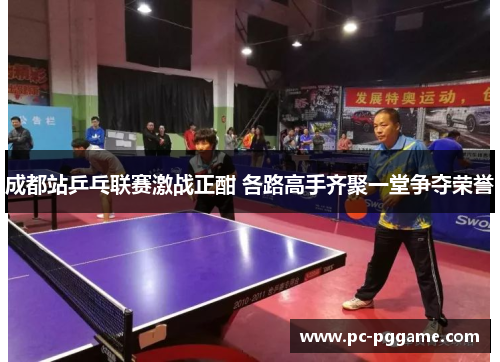 成都站乒乓联赛激战正酣 各路高手齐聚一堂争夺荣誉 成都站乒乓联赛激战正酣 各路高手齐聚一堂争夺荣誉
